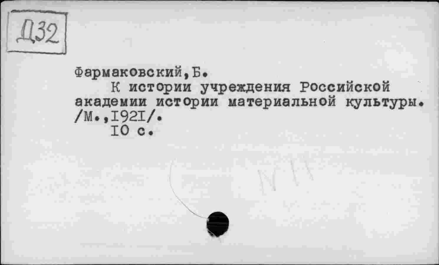 ﻿Фармаковский,Б.
К истории учреждения Российской академии истории материальной культуры /М.,1921/.
10 с.